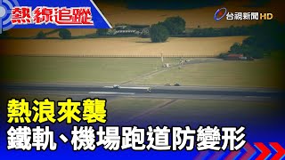 熱浪來襲 鐵軌、機場跑道防變形【熱線追蹤】