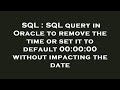 SQL : SQL query in Oracle to remove the time or set it to default 00:00:00 without impacting the dat