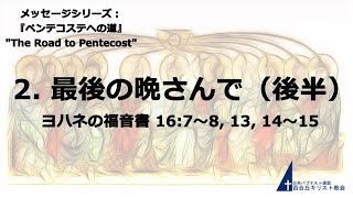 百合丘キリスト教会 2022年5月8日  「母の日」礼拝式　メッセージシリーズ：『ペンテコステへの道 』2. 最後の晩さんで（後半）ヨハネの福音書 16:7-8, 13, 14-15