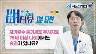 [1분 진료실 뼈터뷰] 자가골수 줄기세포 주사치료, 75세 이상의 나이에도 효과가 있나요?