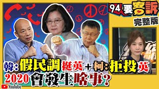 【94要客訴之精彩完整版重現】韓國瑜拚了？要韓粉做「假民調」挺蔡英文！「反滲透法」逕付二讀！爆共諜不只金援韓還有10人？