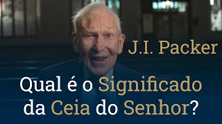 Qual é o Significado da Ceia do Senhor? - J.I. Packer