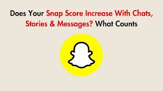 Does Your Snap Score Increase With Chats, Stories & Messages? What Counts