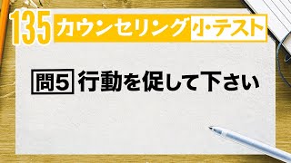 【第135回】「カウンセリング小テスト」第６弾『問5：行動を促して下さい』