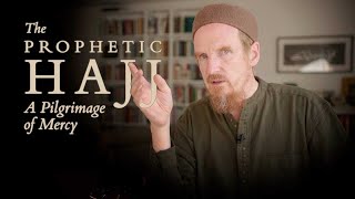 The Prophetic Hajj: A Pilgrimage of Mercy – Abdal Hakim Murad