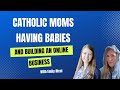 Catholic Moms Having Babies and Building an Online Business