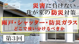 災害に負けない我が家の防災対策～第３回「雨戸・シャッター･防災ガラスどこで使い分けるべきか」～