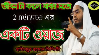 জীবনটা বদলে যাওয়ার মতন 2 মিনিট এর একটি ওয়াজ। হাফিজুর রহমান সিদ্দিকী।