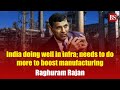 India doing well in infra; needs to do more to boost manufacturing: Raghuram Rajan