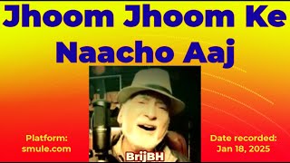 Jhoom Jhoom Ke Naacho Aaj - SOLO - BrijBH - 28112024 - Karaoke - K_Smule - shineymx