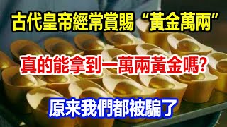 古代皇帝經常賞賜“黃金萬兩”，真的能拿到一萬兩黃金嗎？原来我們都被騙了