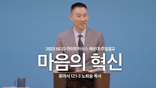 [마음의 혁신]_노희송 목사 23.10.22 라이트하우스 해운대 주일설교 (로마서12:1-3)