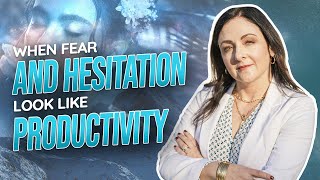 When Fear & Hesitation Look Like Productivity