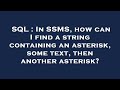 SQL : In SSMS, how can I find a string containing an asterisk, some text, then another asterisk?