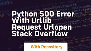python 500 error with urllib request urlopen Stack Overflow