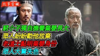 窮小子獨自撫養棄嬰長大，眾人紛紛勸他放棄，老道士點明棄嬰身份，眾人大驚失色| 民間故事 | 故事當舖