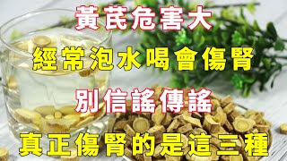 黃芪危害大，經常泡水喝會傷腎？別信謠傳謠！真正傷腎的是這三種【小穎養生】