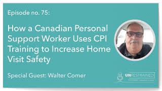 How a Personal Support Worker Uses CPI Training to Increase Home Visit Safety (Unrestrained Ep 75)