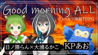 【クトゥルフ神話TRPG】Good morning ALL【日ノ隈らん /大浦るかこ/あお/ななしいんく】