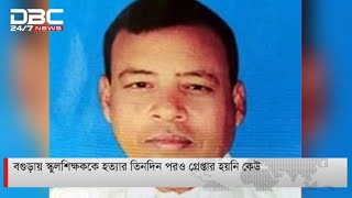 বগুড়ায় স্কুল শিক্ষক ঘটনায় এখনো গ্রেপ্তার হয়নি কেউ