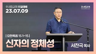 [23.07.09] 주내힘교회 주일예배 (신자의 정체성) - 요 15:1~15 -