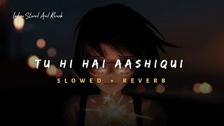 Tu Hi Hai Aashiqui - Arijit Singh Song | Slowed And Reverb Lofi Mix