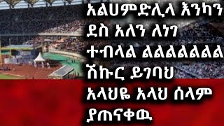 አልሀምድሊላ እንካን ደስ አለን ልልልልል ለነገ ተብላል