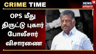 Crime Time | OPS மீது திருட்டு புகார் - போலீசார் விசாரணை | Case on AIADMK OPS