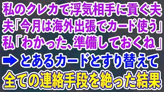 【スカッとする話】私のクレカで浮気相手に貢ぐ夫「今月は海外出張でカード使うから」私「わかった、準備しておくね」→とあるカードとすり替えて全ての連絡手段を絶った結果