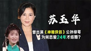 苏玉华-曾演《神雕侠侣》公孙绿萼，今与潘灿良恋爱24年修成正果 | 阿欢的名单