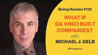#112 WHAT IF DA VINCI BUILT COMPANIES? - MICHAEL J. GELB | Being Human