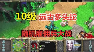 10级远古多头蛇，大战9级花岗岩，神奇随机雇佣兵！魔兽争霸3 【小凡解说魔兽争霸】