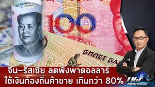 จีน-รัสเซียลดพึ่งดอลลาร์ ใช้เงินท้องถิ่นค้าขายเกินกว่า 80% | THA Internews