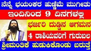 ನೆನ್ನೆ ಭಯಂಕರ ಹುಣ್ಣಿಮೆ ಮುಗೀತು ಇಂದಿನಿಂದ  9 ದಿನಗಳಲ್ಲಿ ಭರ್ಜರಿ ದುಡ್ಡಿನ ಆಗಮನ 4 ರಾಶಿಯವರಿಗೆ ಗುರುಬಲ!