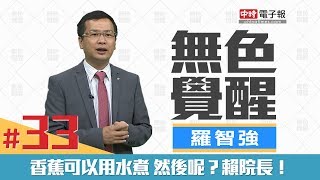 《無色覺醒》羅智強｜香蕉可以用水煮 然後呢？賴院長！｜20180618