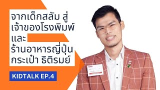 จากเด็กสลัม สู่เจ้าของโรงพิมพ์ และร้านอาหารญี่ปุ่น กระเป๋า ธิติรมย์ | EP.4 | Kidtalk คุยไปเรื่อย