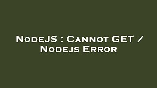 NodeJS : Cannot GET / Nodejs Error