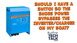 Should I Have a Switch So the Shore Power Bypasses the Inverter/Charger on My Boat?