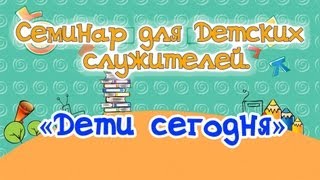 Семинар для учителей воскресной школы,  «Дети сегодня»