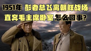 1951年，彭老总飞离朝鲜战场，冲向毛主席卧室，发生了什么大事？