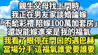 親生父母找上門時 我正在男友家談婚論嫁 「不給彩禮 陪嫁100萬加套房」 還說能嫁進來是我的福氣 我看了眼停在門口的邁巴赫 當場分手 這福氣誰愛要誰要#爽文#完結#復仇#情感