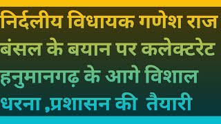 निर्दलीय विधायक गणेश राज बंसल के बयान पर कलेक्टरेट हनुमानगढ़ के आगे विशाल धरना ,प्रशासन की  तैयारी