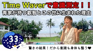 Vol.23 Time Waverで意識測定！！青家が持つ叡智とこの世に生まれた理由　驚きの結果！だから意識も身体も整う❤