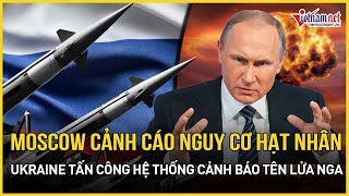 Moscow cảnh cáo nguy cơ hạt nhân nếu Ukraine tấn công hệ thống cảnh báo tên lửa trong lãnh thổ Nga