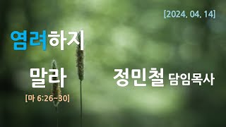 인천열린성서침례교회 주일설교｜ 정민철 담임목사｜염려하지 말라 (마 6:26~30)｜2024-04-14