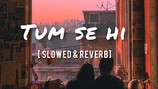 Tum Se Hi [Slowed+Reverb] - Jab We Met | Mohit Chauhan |