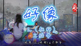 好像 - L(桃籽)\u0026 Z 脑爷【无损音质】【动态歌词】