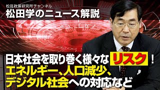 松田学のニュース解説　日本社会を取り巻く様々な”リスク”！～エネルギー、人口減少、デジタル社会への対応など～