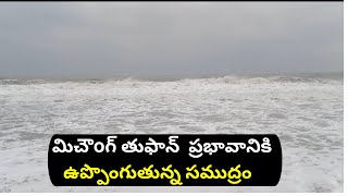 మిచౌoగ్  తుఫాన్ ప్రభావంతో  ఉప్పొంగుతున్న సముద్రం