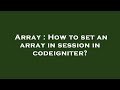 Array : How to set an array in session in codeigniter?